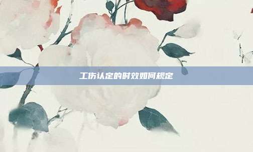 工傷認(rèn)定的時(shí)效如何規(guī)定