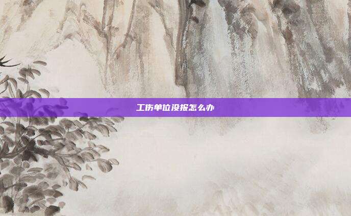 工傷單位沒報怎么辦