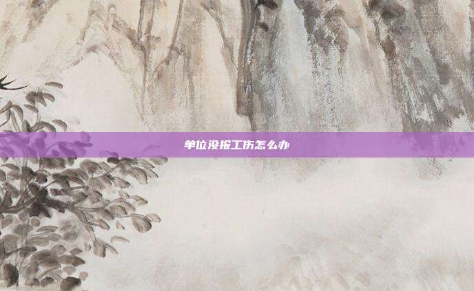 單位沒報(bào)工傷怎么辦