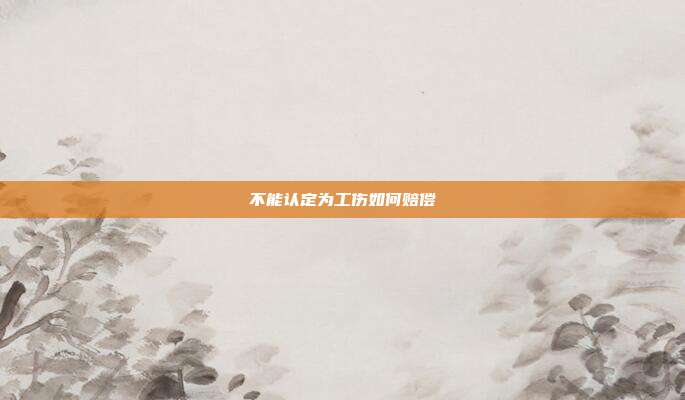 不能認定為工傷如何賠償