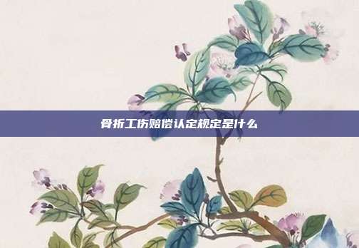 骨折工傷賠償認定規定是什么