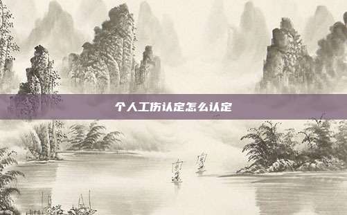 個(gè)人工傷認(rèn)定怎么認(rèn)定