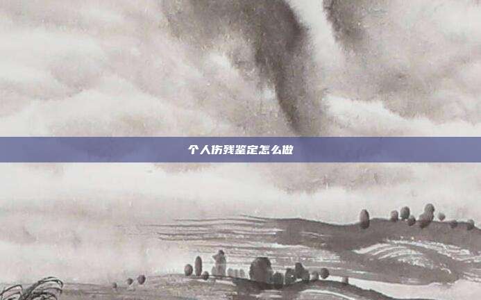 個人傷殘鑒定怎么做
