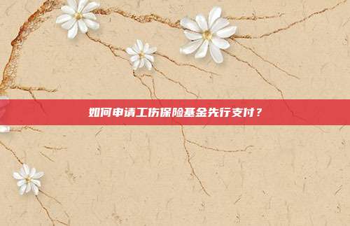 如何申請工傷保險基金先行支付？