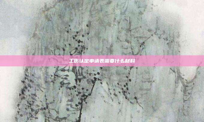 工傷認定申請表需要什么材料