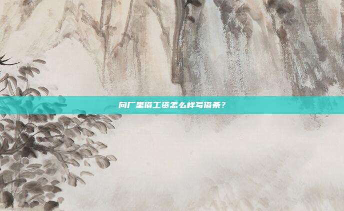 向廠里借工資怎么樣寫借條?