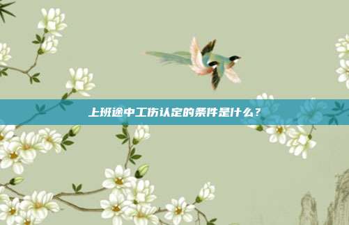 上班途中工傷認定的條件是什么？