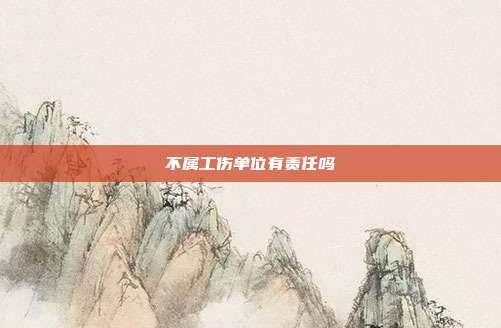 不屬工傷單位有責任嗎