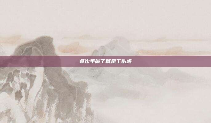 餐飲手破了算是工傷嗎
