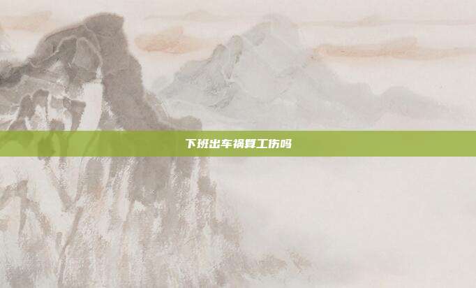 下班出車禍算工傷嗎