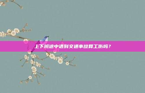 上下班途中遇到交通事故算工傷嗎?