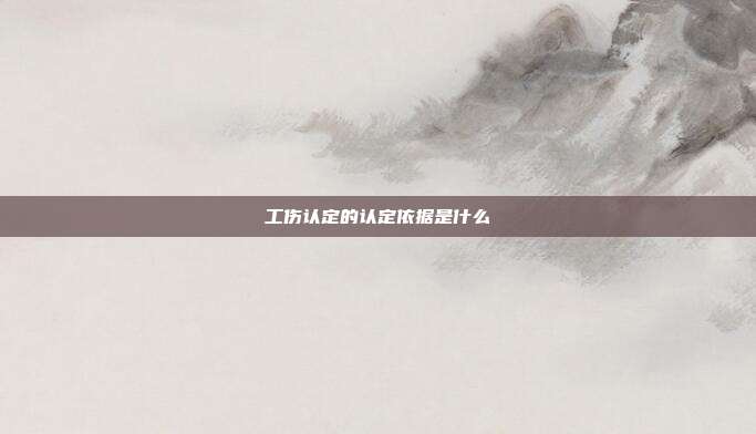 工傷認定的認定依據(jù)是什么