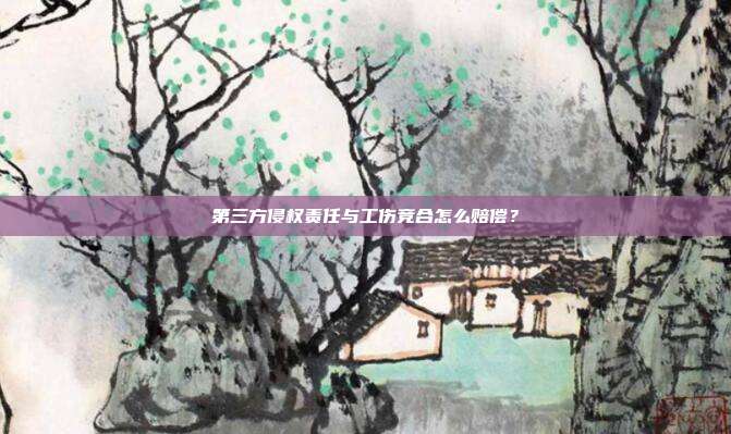 第三方侵權責任與工傷競合怎么賠償？
