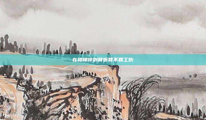 在樓梯摔倒骨折算不算工傷