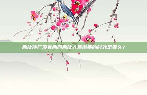 合伙伴廠沒有合同合伙人寫借條的時效是多久?