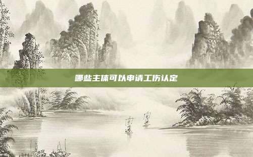 哪些主體可以申請工傷認(rèn)定