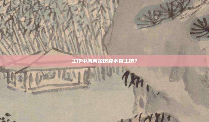 工作中肌肉拉傷算不算工傷?