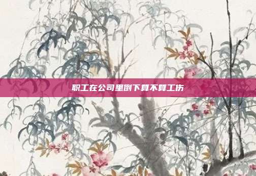 職工在公司里倒下算不算工傷