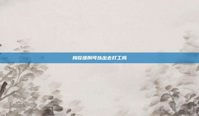 拘役緩刑可以出去打工嗎