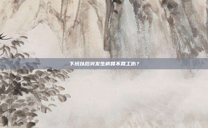 下班以后突發生病算不算工傷？