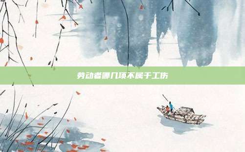 勞動者哪幾項(xiàng)不屬于工傷