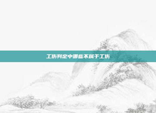 工傷判定中哪些不屬于工傷