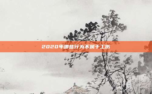 2020年哪些行為不屬于工傷