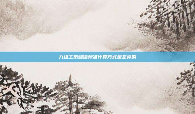 九級工傷賠償標準計算方式是怎樣的