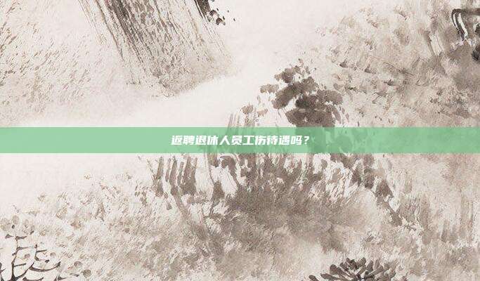 返聘退休人員工傷待遇嗎？