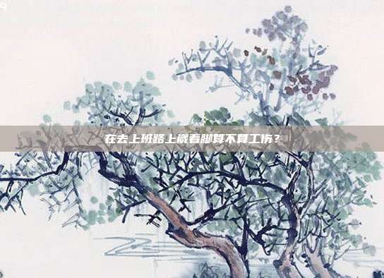 在去上班路上崴著腳算不算工傷？