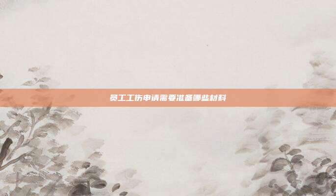 員工工傷申請(qǐng)需要準(zhǔn)備哪些材料
