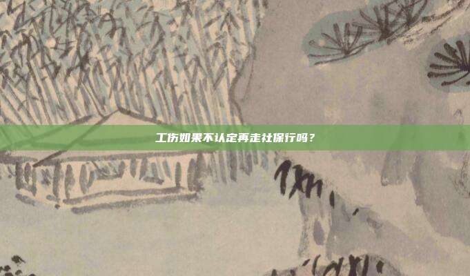 工傷如果不認(rèn)定再走社保行嗎？
