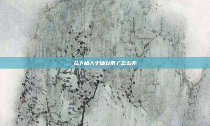 私下給人干活受傷了怎么辦