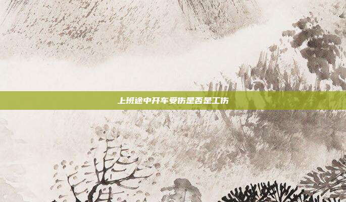 上班途中開車受傷是否是工傷