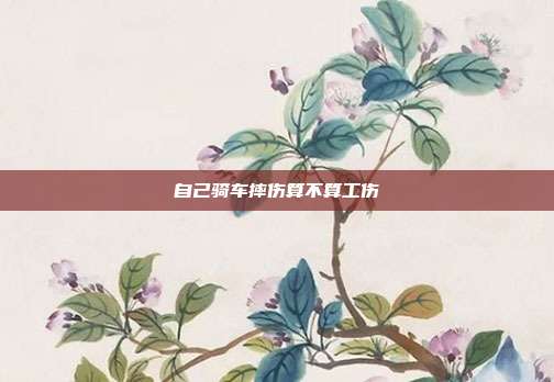 自己騎車摔傷算不算工傷