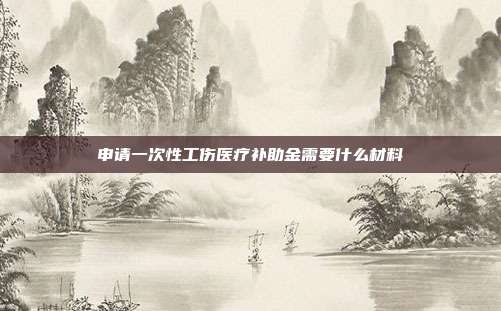 申請一次性工傷醫療補助金需要什么材料
