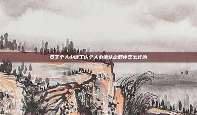 員工個(gè)人申請(qǐng)工傷個(gè)人申請(qǐng)認(rèn)定程序是怎樣的