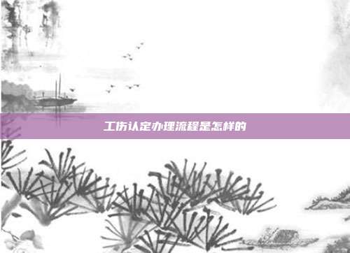 工傷認定辦理流程是怎樣的