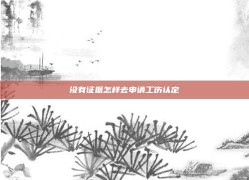 沒有證據怎樣去申請工傷認定