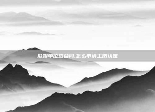 沒跟單位簽合同,怎么申請工傷認定