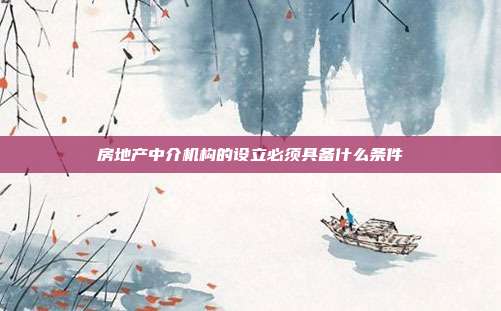 房地產(chǎn)中介機構(gòu)的設(shè)立必須具備什么條件