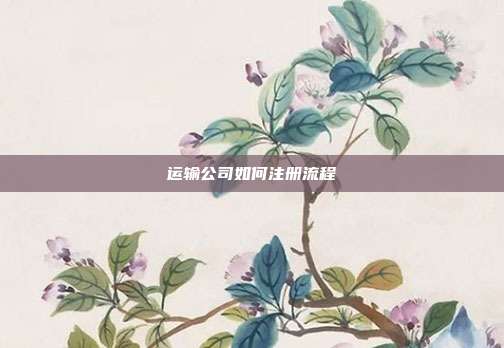 運輸公司如何注冊流程