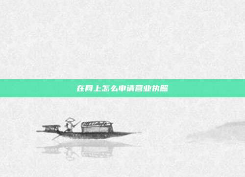 在網上怎么申請營業執照