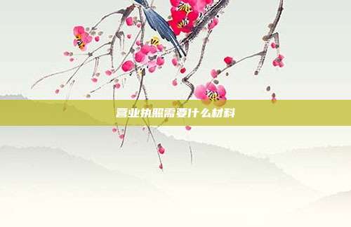 營(yíng)業(yè)執(zhí)照需要什么材料