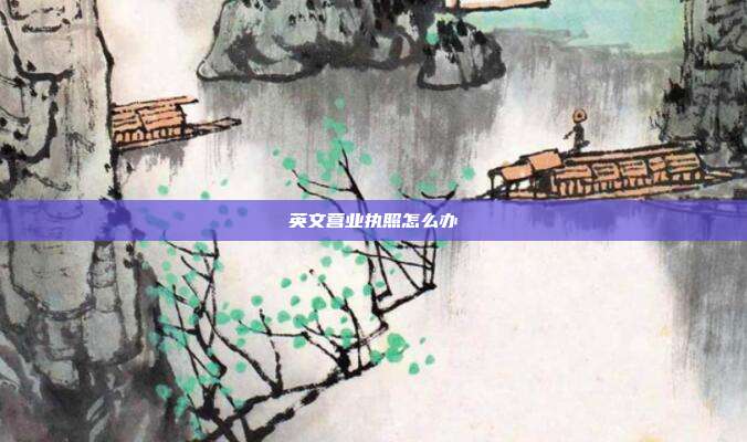 英文營(yíng)業(yè)執(zhí)照怎么辦
