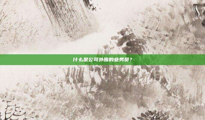 什么是公司外圍的業務員?