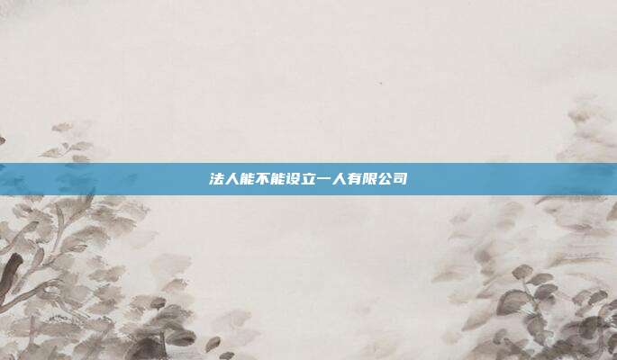 法人能不能設立一人有限公司