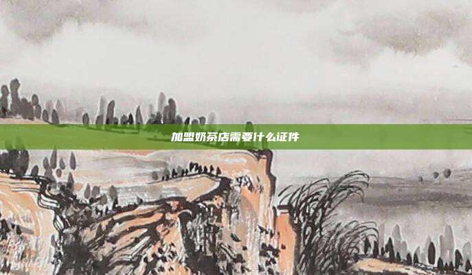 加盟奶茶店需要什么證件