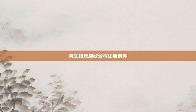 再生資源回收公司注冊條件