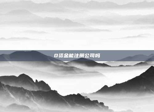 0資金能注冊(cè)公司嗎